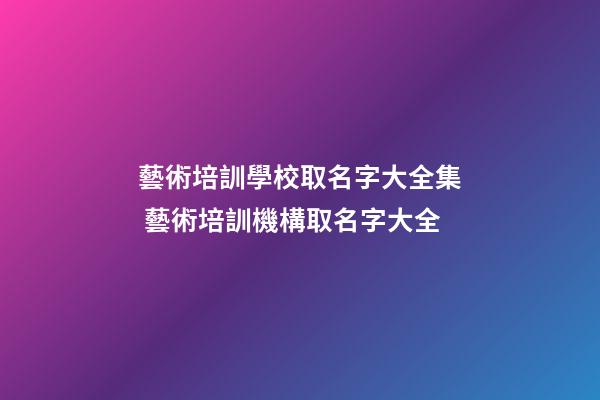 藝術培訓學校取名字大全集 藝術培訓機構取名字大全